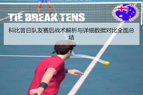 科比昔日队友赛后战术解析与详细数据对比全面总结 - LEYU SPORTS